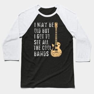 I May Be Old But I Got To See All The Cool Bands Baseball T-Shirt